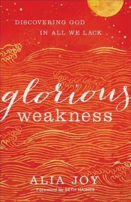 Glorious Weakness: Felfedezni Istent minden hiányunkban - Glorious Weakness: Discovering God in All We Lack