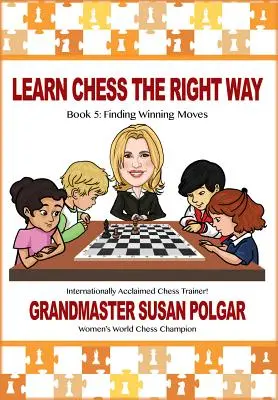 Tanulj sakkozni a helyes módon: 5. könyv: Győztes lépések megtalálása! - Learn Chess the Right Way: Book 5: Finding Winning Moves!