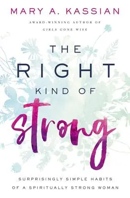 A megfelelő erősség: Egy spirituálisan erős nő meglepően egyszerű szokásai - The Right Kind of Strong: Surprisingly Simple Habits of a Spiritually Strong Woman