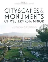 Cityscapes and Monuments of Western Asia Minor: Emlékek és identitások - Cityscapes and Monuments of Western Asia Minor: Memories and Identities