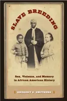 Rabszolgatenyésztés: Szex, erőszak és emlékezet az afroamerikai történelemben - Slave Breeding: Sex, Violence, and Memory in African American History