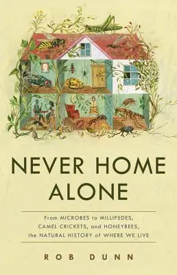 Never Home Alone Alone: A mikrobáktól a többlábúakig, a tevetücskökig és a méhekig, a lakóhelyünk természetrajza - Never Home Alone: From Microbes to Millipedes, Camel Crickets, and Honeybees, the Natural History of Where We Live