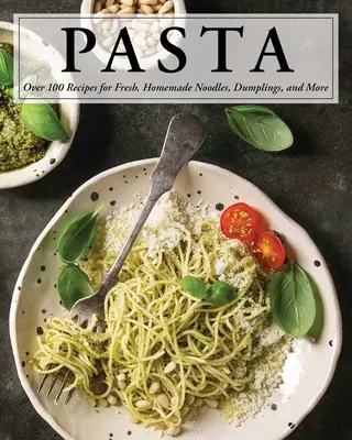 Tészta: Több mint 100 recept tésztákhoz, gombócokhoz és még sok máshoz! - Pasta: Over 100 Recipes for Noodles, Dumplings, and So Much More!