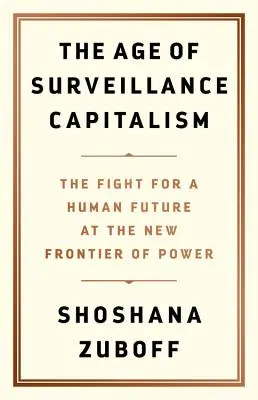 A felügyeleti kapitalizmus kora: Az emberi jövőért folytatott küzdelem a hatalom új határán - The Age of Surveillance Capitalism: The Fight for a Human Future at the New Frontier of Power