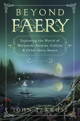 Túl a tündérvilágon: A sellők, kelpik, goblinok és más tündérállatok világának felfedezése - Beyond Faery: Exploring the World of Mermaids, Kelpies, Goblins & Other Faery Beasts