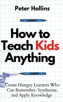 Hogyan tanítsunk a gyerekeknek bármit: Hozzunk létre éhes tanulókat, akik képesek emlékezni, szintetizálni és alkalmazni a tudást: S inteligente, rpido y magntico - How to Teach Kids Anything: Create Hungry Learners Who can Remember, Synthesize, and Apply Knowledge: S inteligente, rpido y magntico