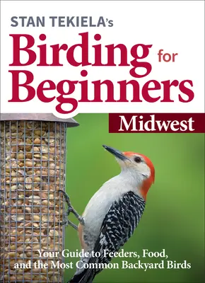 Stan Tekiela's Birding for Beginners: Középnyugat: Madárvilág: Útmutató az etetőkhöz, az élelemhez és a leggyakoribb háztáji madarakhoz - Stan Tekiela's Birding for Beginners: Midwest: Your Guide to Feeders, Food, and the Most Common Backyard Birds