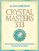 Crystal Masters 333 - Beavatás az Ég és a Föld isteni erejével (Fairchild Alana (Alana Fairchild)) - Crystal Masters 333 - Initiation with the Divine Power of Heaven & Earth (Fairchild Alana (Alana Fairchild))