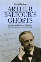 Arthur Balfour szellemei: Egy Edward-korabeli elit és a keresztlevelezés rejtélye Automatikus írások - Arthur Balfour's Ghosts: An Edwardian Elite and the Riddle of the Cross-Correspondence Automatic Writings