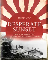 Kétségbeesett naplemente: Japán kamikázei a szövetséges hajók ellen 1944-45-ben - Desperate Sunset: Japan's Kamikazes Against Allied Ships, 1944-45