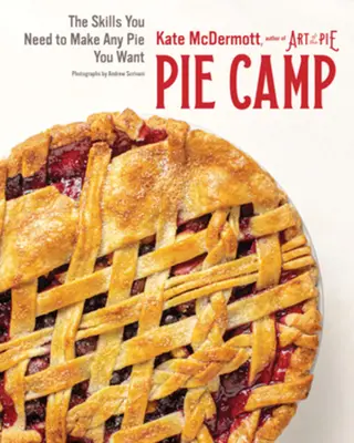 Pie Camp: A készségek, amikre szükséged van ahhoz, hogy bármilyen pitét elkészíthess, amit csak akarsz - Pie Camp: The Skills You Need to Make Any Pie You Want