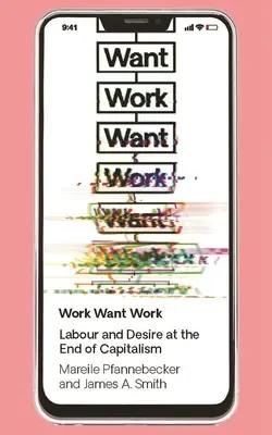 Work Want Work: Munka és vágy a kapitalizmus végén - Work Want Work: Labour and Desire at the End of Capitalism