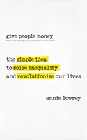 Dejte lidem peníze - Jednoduchá myšlenka, která vyřeší nerovnost a způsobí revoluci v našich životech - Give People Money - The simple idea to solve inequality and revolutionise our lives