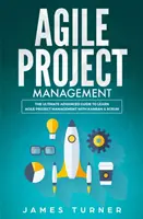 Agilis projektmenedzsment: A végső haladó útmutató az agilis projektmenedzsment megtanulásához a Kanban és a Scrum segítségével - Agile Project Management: The Ultimate Advanced Guide to Learn Agile Project Management with Kanban & Scrum