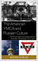 Az amerikai YMCA és az orosz kultúra: Az ortodox kereszténység megőrzése és terjesztése, 1900-1940 - The American YMCA and Russian Culture: The Preservation and Expansion of Orthodox Christianity, 1900-1940