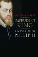 Meggondolatlan király: II. - Imprudent King: A New Life of Philip II