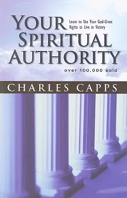 Az Ön spirituális tekintélye: Tanuld meg használni az Istentől kapott jogaidat, hogy győzelemben élhess - Your Spiritual Authority: Learn to Use Your God-Given Rights to Live in Victory