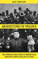 Az erőszak építészete - A modern tömeges atrocitások parancsnoki struktúrái - Architectures of Violence - The Command Structures of Modern Mass Atrocities