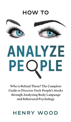 Hogyan elemezzük az embereket: Ki áll mögöttük? A teljes útmutató a sötét emberek álarcainak felfedezéséhez a testbeszéd és a viselkedés elemzése révén - How to Analyze People: Who Is Behind Them? The Complete Guide to Discover Dark People's Masks Through Analyzing Body Language and Behavioral