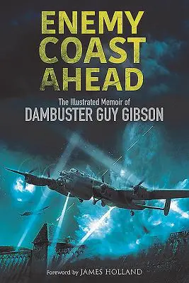 Ellenséges part előttünk: Guy Gibson illusztrált emlékirata. - Enemy Coast Ahead: The Illustrated Memoir of Dambuster Guy Gibson