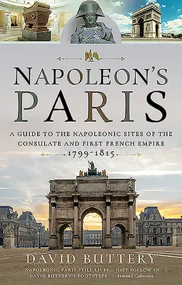 Napóleon Párizsa: Útikalauz a konzulátus és az első francia birodalom napóleoni helyszíneihez 1799-1815 - Napoleon's Paris: A Guide to the Napoleonic Sites of the Consulate and First French Empire 1799-1815