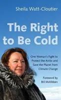 A hideghez való jog: Egy nő küzdelme az Északi-sarkvidék védelméért és a bolygó megmentéséért az éghajlatváltozással szemben - The Right to Be Cold: One Woman's Fight to Protect the Arctic and Save the Planet from Climate Change