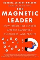 A mágneses vezető: Hogyan vonzzák az ellenállhatatlan vezetők az alkalmazottakat, az ügyfeleket és a profitot? - The Magnetic Leader: How Irresistible Leaders Attract Employees, Customers, and Profits