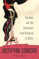 A népirtás igazolása: Bismarcktól Hitlerig - Justifying Genocide: Germany and the Armenians from Bismarck to Hitler