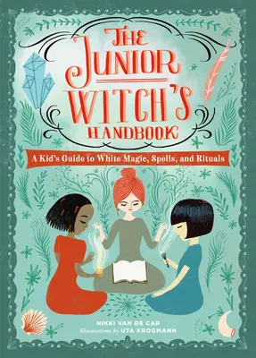 Az ifjú boszorkány kézikönyve: Egy gyerek útmutatója a fehér mágiához, varázslatokhoz és rituálékhoz - The Junior Witch's Handbook: A Kid's Guide to White Magic, Spells, and Rituals