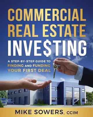 Kereskedelmi ingatlanbefektetés: A Step-by-Step Guide to Finding and Funding Your First Deal: A Step-by-Step Guide to Finding and Funding Your First Deal - Commercial Real Estate Investing: A Step-by-Step Guide to Finding and Funding Your First Deal