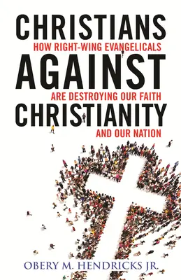 Keresztények a kereszténység ellen: Hogyan rombolják a jobboldali evangélikusok nemzetünket és hitünket - Christians Against Christianity: How Right-Wing Evangelicals Are Destroying Our Nation and Our Faith