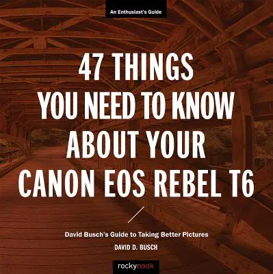 47 dolog, amit a Canon EOS Rebel T6 fényképezőgépről tudnia kell: David Busch útmutatója a jobb képek készítéséhez - 47 Things You Need to Know about Your Canon EOS Rebel T6: David Busch's Guide to Taking Better Pictures