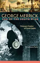 George Merrick, a déli szél fia: Coral Gables látnok-teremtője - George Merrick, Son of the South Wind: Visionary Creator of Coral Gables