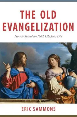 A régi evangelizáció: Hogyan terjesszük a hitet, ahogyan Jézus tette - The Old Evangelization: How to Spread the Faith Like Jesus Did