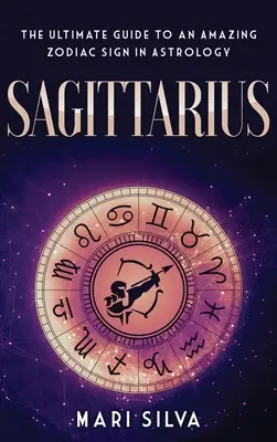 Nyilas: Az asztrológia egy csodálatos csillagjegyének végső útmutatója - Sagittarius: The Ultimate Guide to an Amazing Zodiac Sign in Astrology