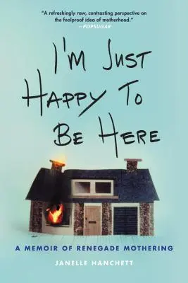 Csak örülök, hogy itt lehetek: A renegát anyaság emlékirata - I'm Just Happy to Be Here: A Memoir of Renegade Mothering