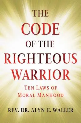 Az igaz harcos kódexe: Az erkölcsös férfiasság 10 törvénye egy bizonytalan világban - The Code of the Righteous Warrior: 10 Laws of Moral Manhood for an Uncertain World