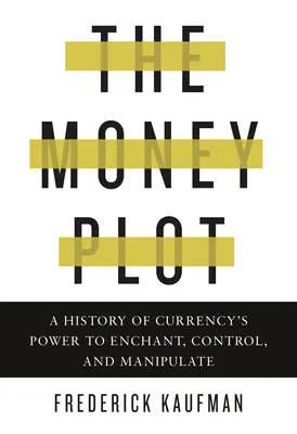 A pénz-összeesküvés: A valuta varázsló, irányító és manipuláló hatalmának története - The Money Plot: A History of Currency's Power to Enchant, Control, and Manipulate