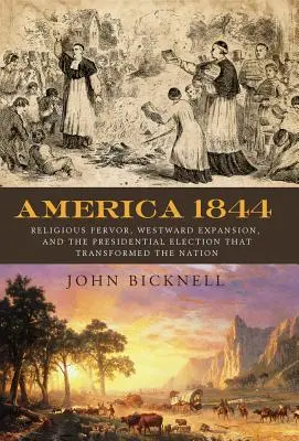 Amerika 1844: Vallási buzgalom, nyugati terjeszkedés és az elnökválasztás, amely megváltoztatott egy nemzetet - America 1844: Religious Fervor, Westward Expansion, and the Presidential Election That Transformed a Nation