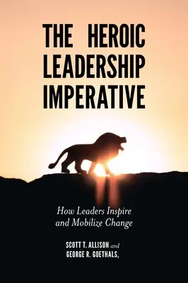 A hősies vezetés imperatívusz: Hogyan inspirálják és mozgósítják a vezetők a változást? - The Heroic Leadership Imperative: How Leaders Inspire and Mobilize Change