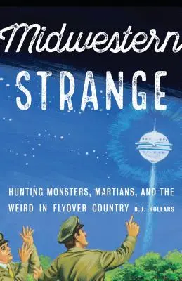 Középnyugati furcsaságok: Szörnyekre, marslakókra és furcsaságokra vadászva a Flyover Countryban - Midwestern Strange: Hunting Monsters, Martians, and the Weird in Flyover Country