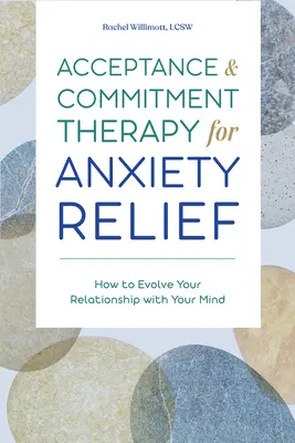 Elfogadás- és elköteleződés-terápia a szorongás enyhítésére: Hogyan fejlesztheted az elméddel való kapcsolatodat? - Acceptance and Commitment Therapy for Anxiety Relief: How to Evolve Your Relationship with Your Mind