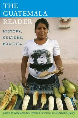 A Guatemala Reader: Történelem, kultúra, politika - The Guatemala Reader: History, Culture, Politics