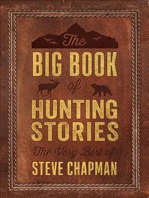 A vadászati történetek nagy könyve: Steve Chapman legjobbjai - The Big Book of Hunting Stories: The Very Best of Steve Chapman