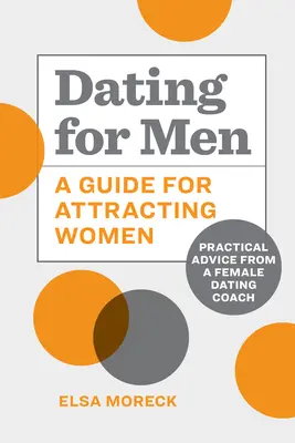 Randizás férfiaknak: A Guide for Attracting Women: Gyakorlati tanácsok egy női társkereső edzőtől - Dating for Men: A Guide for Attracting Women: Practical Advice from a Female Dating Coach