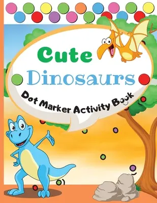 Aranyos dinoszauruszok Pöttyös filctollas tevékenységkönyv: Dot Markers Activity Book: Cute Dinosaurs Easy Guided BIG DOTS Gift For Kids Ages 1-3, 2-4, 3-5, Baby, Toddle - Cute Dinosaurs Dot Marker Activity Book: Dot Markers Activity Book: Cute Dinosaurs Easy Guided BIG DOTS Gift For Kids Ages 1-3, 2-4, 3-5, Baby, Toddle