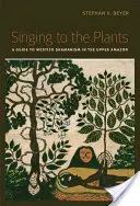 Ének a növényeknek: Útmutató a felső-amazóniai mesztic sámánizmushoz - Singing to the Plants: A Guide to Mestizo Shamanism in the Upper Amazon