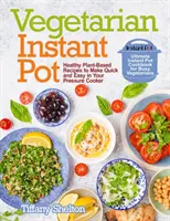 Vegetáriánus Instant Pot: Egészséges növényi alapú receptek, amelyeket gyorsan és egyszerűen elkészíthetsz a gyorsfőződben: Instant Pot Cookbook for Busy Veg - Vegetarian Instant Pot: Healthy Plant-Based Recipes to Make Quick and Easy in Your Pressure Cooker: Ultimate Instant Pot Cookbook for Busy Veg