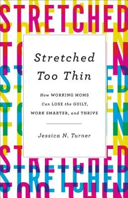 Stretched Too Thin: Hogyan veszíthetik el a bűntudatot, dolgozhatnak okosabban és boldogulhatnak a dolgozó anyák? - Stretched Too Thin: How Working Moms Can Lose the Guilt, Work Smarter, and Thrive