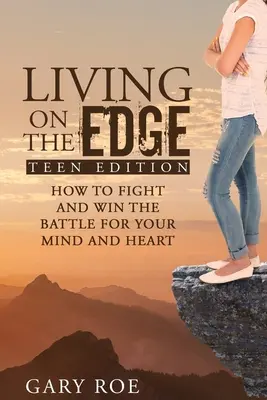 Élet a határon: Hogyan küzdj és nyerd meg a harcot az elmédért és a szívedért (Tini kiadás) - Living on the Edge: How to Fight and Win the Battle for Your Mind and Heart (Teen Edition)